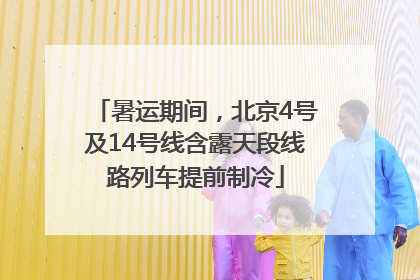 暑运期间，北京4号及14号线含露天段线路列车提前制冷