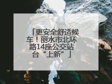 更安全舒适候车！丽水市北环路14座公交站台“上新”
