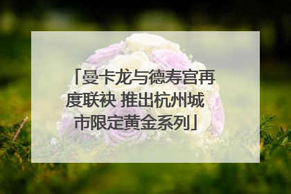 曼卡龙与德寿宫再度联袂 推出杭州城市限定黄金系列