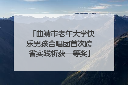曲靖市老年大学快乐男孩合唱团首次跨省实践斩获一等奖