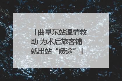 曲阜东站温情救助 为术后旅客铺就出站“暖途”
