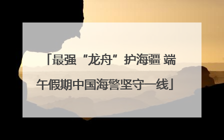 最强“龙舟”护海疆 端午假期中国海警坚守一线