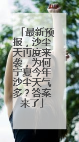 最新预报，沙尘天再度来袭，为何宁夏今年沙尘天气多？答案来了