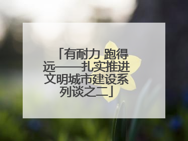 有耐力 跑得远——扎实推进文明城市建设系列谈之二
