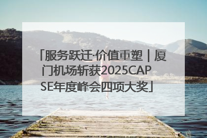 服务跃迁·价值重塑｜厦门机场斩获2025CAPSE年度峰会四项大奖