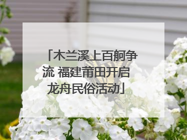 木兰溪上百舸争流 福建莆田开启龙舟民俗活动