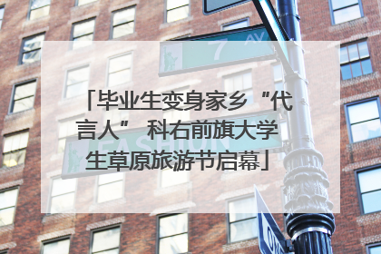 毕业生变身家乡“代言人” 科右前旗大学生草原旅游节启幕