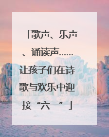 歌声、乐声、诵读声……让孩子们在诗歌与欢乐中迎接“六一”