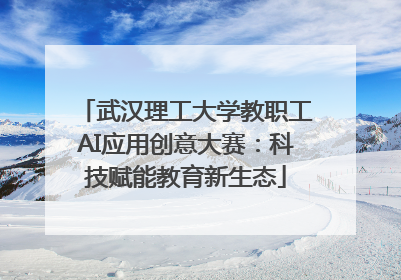 武汉理工大学教职工AI应用创意大赛：科技赋能教育新生态