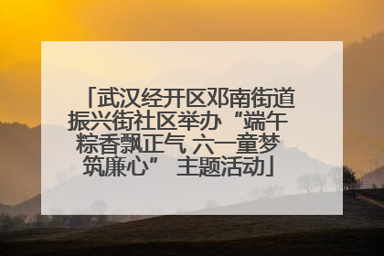 武汉经开区邓南街道振兴街社区举办“端午粽香飘正气 六一童梦筑廉心” 主题活动