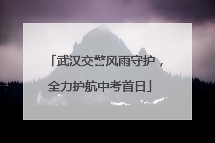 武汉交警风雨守护，全力护航中考首日