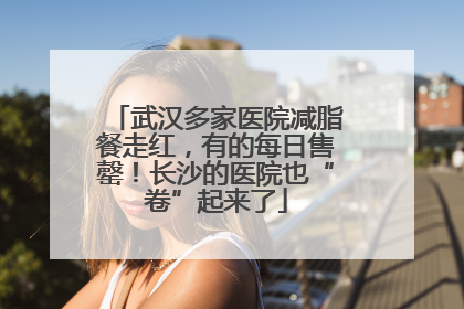 武汉多家医院减脂餐走红，有的每日售罄！长沙的医院也“卷”起来了