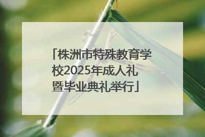 株洲市特殊教育学校2025年成人礼暨毕业典礼举行