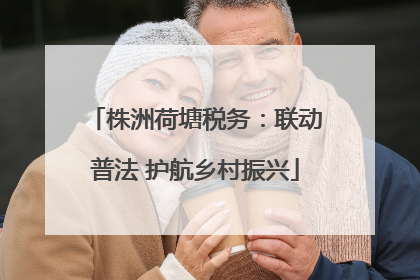 株洲荷塘税务：联动普法 护航乡村振兴