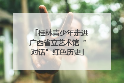 桂林青少年走进广西省立艺术馆“对话”红色历史