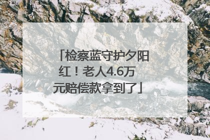 检察蓝守护夕阳红！老人4.6万元赔偿款拿到了