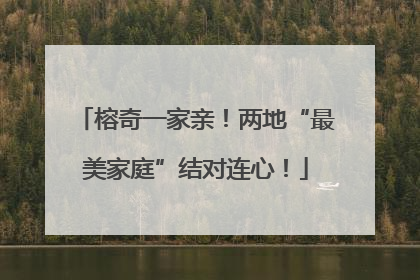 榕奇一家亲！两地“最美家庭”结对连心！