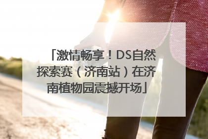 激情畅享！DS自然探索赛（济南站）在济南植物园震撼开场