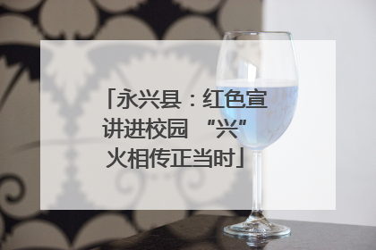永兴县：红色宣讲进校园 “兴”火相传正当时