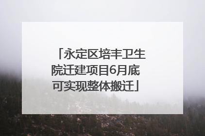 永定区培丰卫生院迁建项目6月底可实现整体搬迁