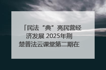 民法“典”亮民营经济发展 2025年荆楚普法云课堂第二期在武汉客厅开讲