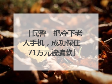 民警一把夺下老人手机，成功保住71万元被骗款