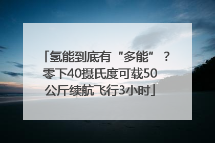 氢能到底有“多能”？零下40摄氏度可载50公斤续航飞行3小时