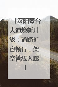 汉阳琴台大道焕新升级：道路扩容畅行，架空管线入廊