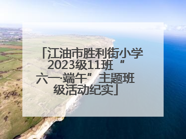 江油市胜利街小学2023级11班“六一·端午”主题班级活动纪实