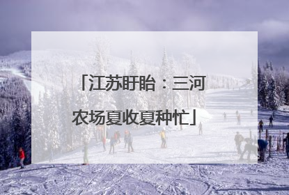 江苏盱眙：三河农场夏收夏种忙