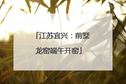江苏宜兴：前墅龙窑端午开窑