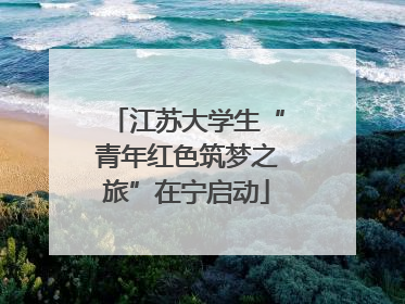 江苏大学生“青年红色筑梦之旅”在宁启动