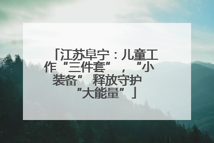 江苏阜宁：儿童工作“三件套”，“小装备” 释放守护 “大能量”