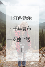 江西新余：千年夏布一支独“绣”