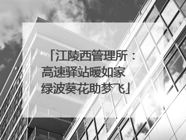 江陵西管理所：高速驿站暖如家 绿波葵花助梦飞