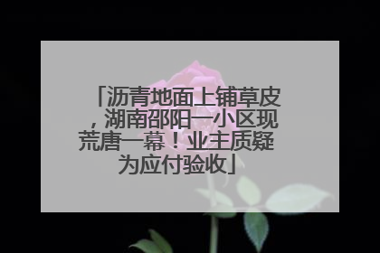 沥青地面上铺草皮，湖南邵阳一小区现荒唐一幕！业主质疑为应付验收