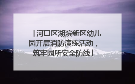 河口区湖滨新区幼儿园开展消防演练活动，筑牢园所安全防线