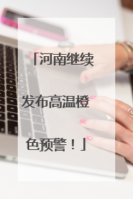 河南继续发布高温橙色预警！