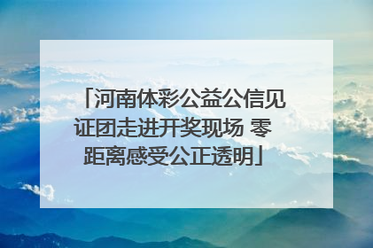 河南体彩公益公信见证团走进开奖现场 零距离感受公正透明