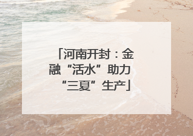 河南开封：金融“活水”助力“三夏”生产
