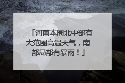 河南本周北中部有大范围高温天气，南部局部有暴雨！