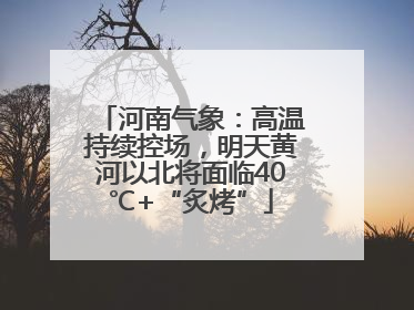河南气象：高温持续控场，明天黄河以北将面临40℃+“炙烤”