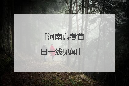 河南高考首日一线见闻