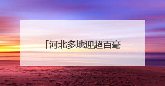 河北多地迎超百毫米降水 或有效缓解部分麦田轻度旱情