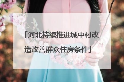 河北持续推进城中村改造改善群众住房条件