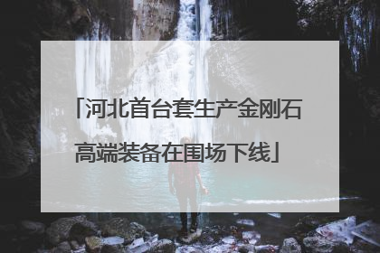 河北首台套生产金刚石高端装备在围场下线