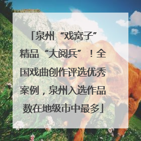 泉州“戏窝子” 精品“大阅兵”！全国戏曲创作评选优秀案例，泉州入选作品数在地级市中最多
