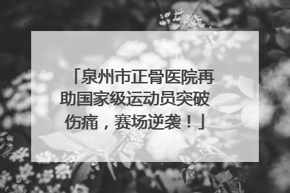 泉州市正骨医院再助国家级运动员突破伤痛，赛场逆袭！