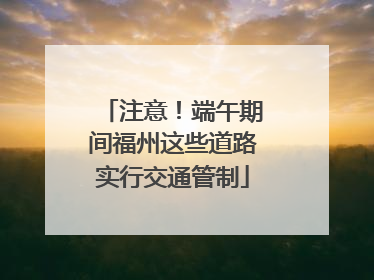 注意！端午期间福州这些道路实行交通管制