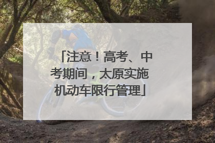注意！高考、中考期间，太原实施机动车限行管理